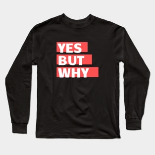 Yes but why? Long Sleeve T-Shirt